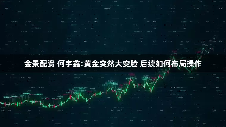 金景配资 何宇鑫:黄金突然大变脸 后续如何布局操作