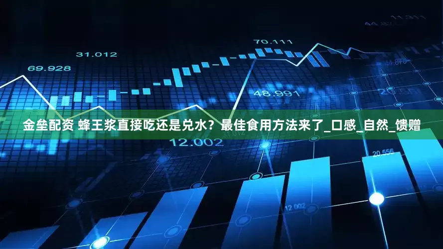 金垒配资 蜂王浆直接吃还是兑水？最佳食用方法来了_口感_自然_馈赠
