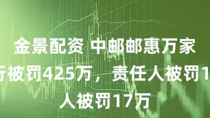 金景配资 中邮邮惠万家银行被罚425万，责任人被罚17万