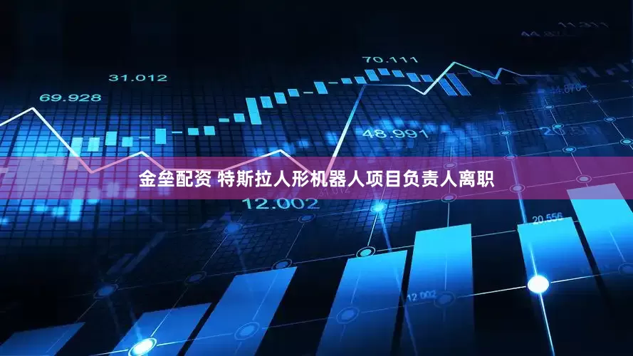 金垒配资 特斯拉人形机器人项目负责人离职