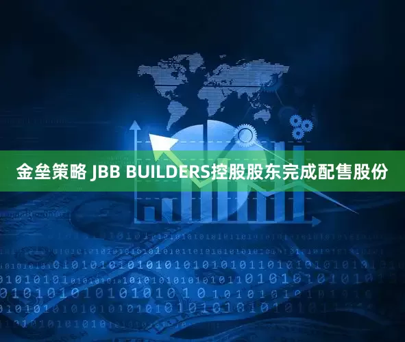 金垒策略 JBB BUILDERS控股股东完成配售股份