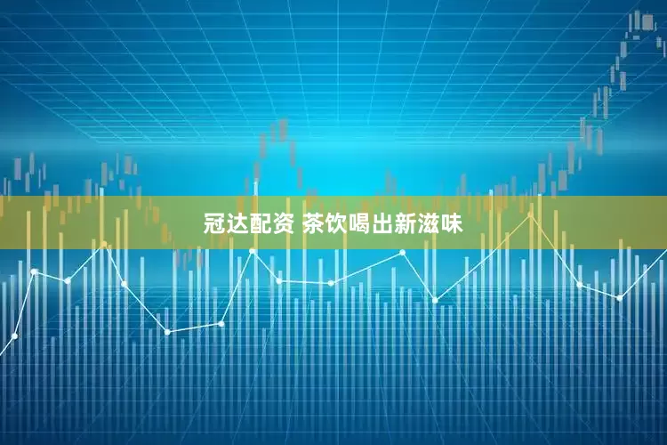 冠达配资 茶饮喝出新滋味