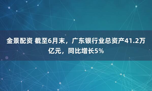 金景配资 截至6月末，广东银行业总资产41.2万亿元，同比增长5%