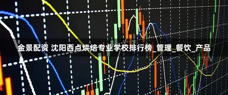 金景配资 沈阳西点烘焙专业学校排行榜_管理_餐饮_产品