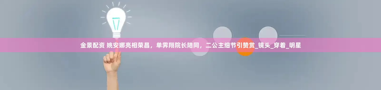 金景配资 姚安娜亮相荣昌，单霁翔院长陪同，二公主细节引赞赏_镜头_穿着_明星