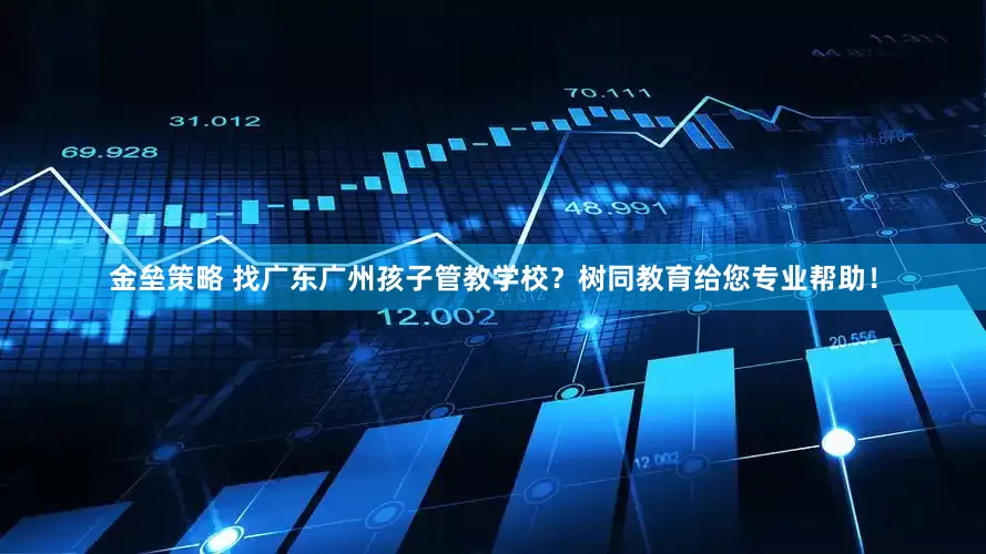 金垒策略 找广东广州孩子管教学校？树同教育给您专业帮助！