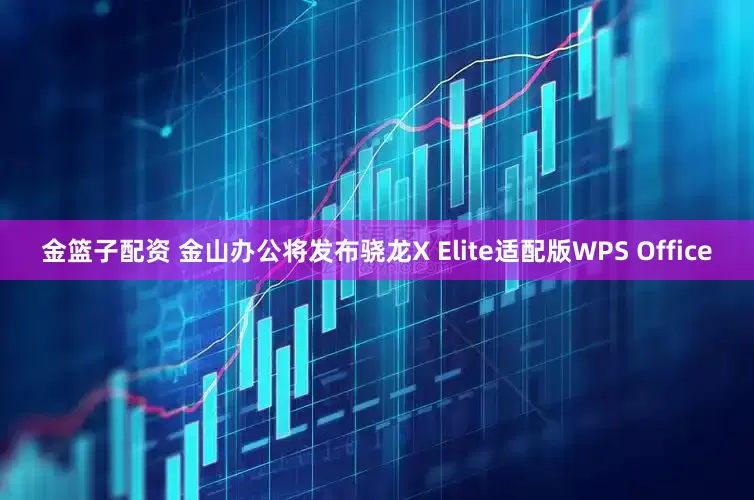 金篮子配资 金山办公将发布骁龙X Elite适配版WPS Office