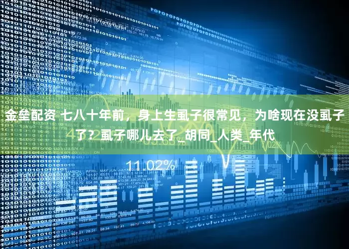 金垒配资 七八十年前，身上生虱子很常见，为啥现在没虱子了？虱子哪儿去了_胡同_人类_年代