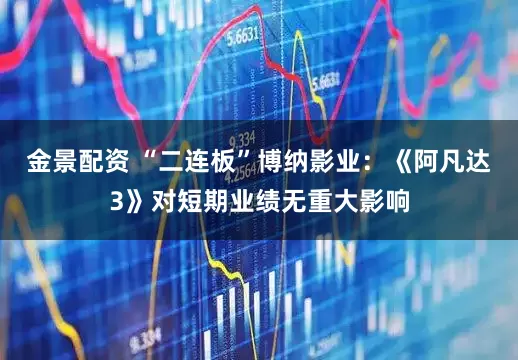 金景配资 “二连板”博纳影业：《阿凡达3》对短期业绩无重大影响
