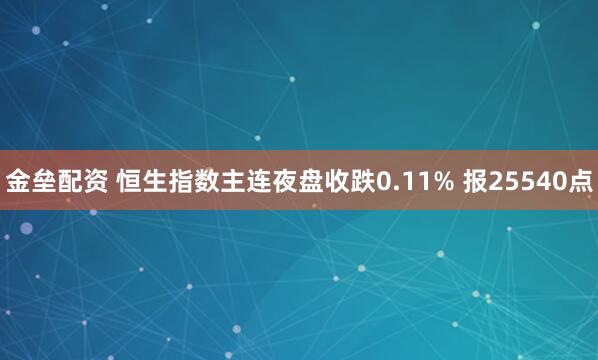 金垒配资 恒生指数主连夜盘收跌0.11% 报25540点